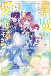 生活魔法しか使えないのに英雄たちに愛されてるんですか？　落ちこぼれ魔道士と救国の五英雄 表紙