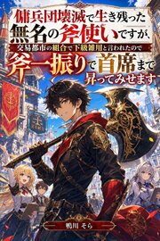 傭兵団壊滅で生き残った無名の斧使いですが、交易都市の組合で下級雑用と言われたので斧一振りで首席まで昇ってみせます