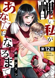 醜い私があなたになるまで（分冊版） 【第12話】