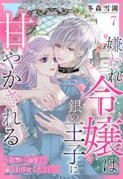 嫌われ令嬢は銀の王子に甘やかされる～復讐から溺愛までお任せください～【単話売】 7話