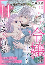 嫌われ令嬢は銀の王子に甘やかされる～復讐から溺愛までお任せください～【単話売】 13話