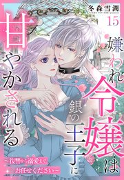 嫌われ令嬢は銀の王子に甘やかされる～復讐から溺愛までお任せください～【単話売】 15話