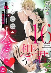 16年、君を想うとこんなに大きく… ～XLなエリート捜査官と契約結婚～（分冊版） 【第25話】