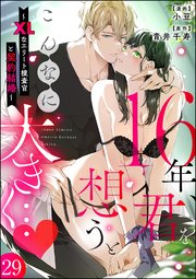 16年、君を想うとこんなに大きく… ～XLなエリート捜査官と契約結婚～（分冊版） 【第29話】