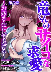 竜くんのサイコな求愛 ～お嫁さんにしてあげる～（分冊版） 【第7話】