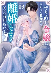 やり直し令嬢は、大好きな旦那様に離婚しようと言わせたい！ 3