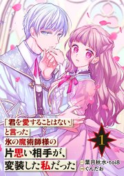 「君を愛することはない」と言った氷の魔術師様の片思い相手が、変装した私だった（コミック）