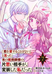 「君を愛することはない」と言った氷の魔術師様の片思い相手が、変装した私だった（コミック）【分冊版】 7