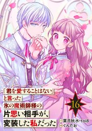 「君を愛することはない」と言った氷の魔術師様の片思い相手が、変装した私だった（コミック）【分冊版】 16