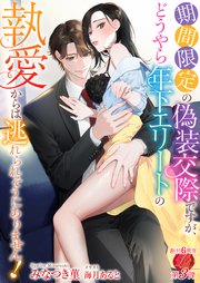 期間限定の偽装交際ですが、どうやら年下エリートの執愛からは逃れられそうにありません！