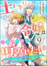 土いじり令嬢は二度目の恋を咲かせたい ～初恋は実らなかったけれど、熱心に花壇のお手入れをしていたら、本物の恋がやって来ました～ コミック版（分冊版） 【第9話】