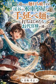 麺司を追われた麺打ち娘ですが、渓谷の水車小屋で手延べ麺を打ちはじめたらお代官様が通ってきます