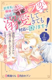 前世私に興味がなかった夫、キャラ変して溺愛してきても対応に困りますっ！ 分冊版（7）