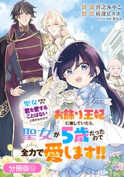 聖女が来るから「君を愛することはない」と言われたのでお飾り王妃に徹していたら、聖女が5歳だったので全力で愛します!!【分冊版】12巻