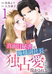 月に魔法をかけられて～真面目秘書は俺様副社長の独占愛に溶かされる～