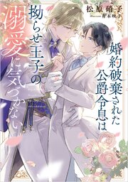 婚約破棄された公爵令息は拗らせ王子の溺愛に気づかない