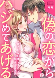 偽の恋からハジめてあげる～誰もいないオフィスで同期と溺愛残業～ 2巻