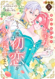 邪神に拾われた聖女が、もう一度初恋を取り戻すまで　分冊版（５）