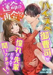 運命の再会！？ ハイスぺ御曹司が憧れの先輩だなんて聞いてません！