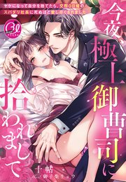 今夜、極上御曹司に拾われまして～ヤケになって自分を捨てたら、交際0日婚のスパダリ社長に死ぬほど愛し尽くされました～