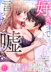 好きって言ったの嘘～元カレ幼馴染と甘く乱れた溺愛生活に耐えられません！（6）