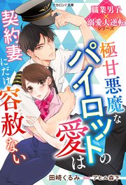 極甘悪魔なパイロットの愛は契約妻にだけ容赦ない【職業男子×溺愛大逆転シリーズ】