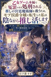 乙女ゲーム本編で冤罪のまま処刑される推しの宮廷魔術師を救うため、モブ侯爵令嬢に転生した私は陰ながら推し活します