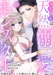 年上社長は天然溺愛モンスター～交際0日、処女を摘まれた朝にプロポーズ！？～ 57巻