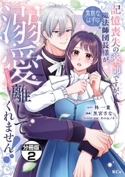 記憶喪失の薬師ですが、寡黙なはずの魔法師団長様が溺愛モードで離してくれません！！　分冊版（２）