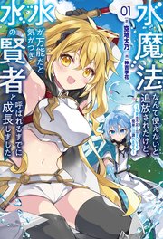 水魔法なんて使えないと追放されたけど、水が万能だと気がつき水の賢者と呼ばれるまでに成長しました～今更水不足と泣きついても簡単には譲れません～