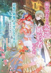 姉の代わりの急造婚約者ですが、辺境の領地で幸せになります！