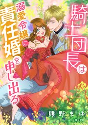 騎士団長は溺愛令嬢に責任婚を申し出る