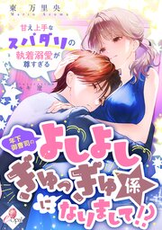 年下御曹司のよしよしぎゅっぎゅ係になりまして！？　甘え上手なスパダリの執着溺愛が尊すぎる