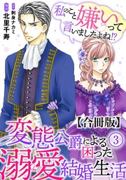 私のこと嫌いって言いましたよね！？変態公爵による困った溺愛結婚生活 合冊版 3