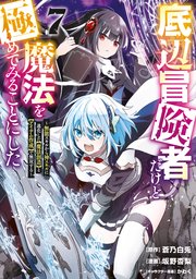底辺冒険者だけど魔法を極めてみることにした ～無能スキルから神スキルに進化した【魔法創造】と【アイテム作成】で無双する～（7）