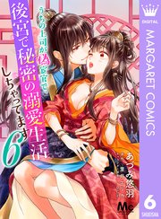 うちの上司が偽宦官で、後宮で秘密の溺愛生活しちゃってます 6