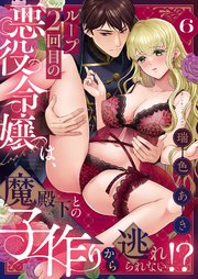 ループ2回目の悪役令嬢は、魔殿下との子作りから逃れられない！？ 6巻