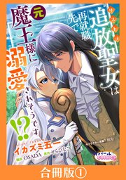 追放聖女は再就職先で元魔王様に溺愛されそうです!?【合冊版】