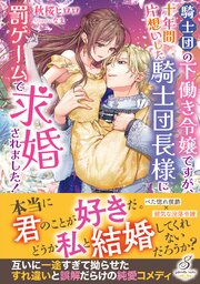 騎士団の下働き令嬢ですが、十年間片想いした騎士団長様に罰ゲームで求婚されました！