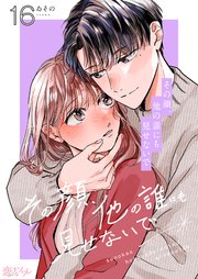 その顔、他の誰にも見せないで 16巻