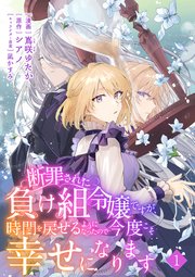 断罪された負け組令嬢ですが、時間を戻せるようになったので今度こそ幸せになります