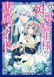 神獣騎士様の専属メイド～無能と呼ばれた令嬢は、本当は希少な聖属性の使い手だったようです～ 分冊版（3）