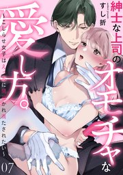 紳士な上司のオモチャな愛し方。～こじらせ女子はえっちに開花かれ満たされたい～ 7巻