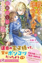 彼女こそ運命の人だ！と面識のないイケメンに宣言された令嬢は私です【イラスト付】