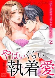 やばいくらい執着愛～一途な幼馴染に捕らわれています 2巻