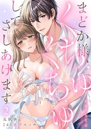 まどか様、くちゅくちゅしてさしあげます～元執事と24h蜜愛エッチ～ 2巻