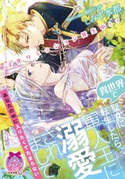 子作りミッション発生中!? 異世界で聖女に転生したら、軍人王に溺愛されまして