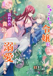 ひきこもり令嬢は囚われの貴公子に溺愛される