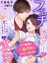 フェチドクターの不埒な求愛～CT画像で一目惚れと言われても困ります～