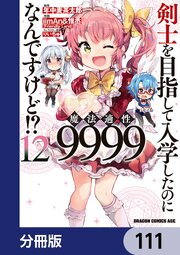 剣士を目指して入学したのに魔法適性9999なんですけど！？【分冊版】　111